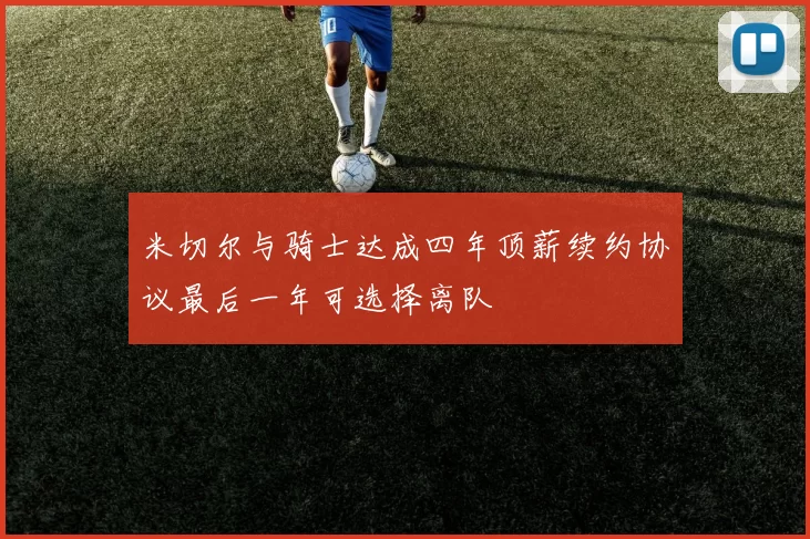 米切尔与骑士达成四年顶薪续约协议最后一年可选择离队