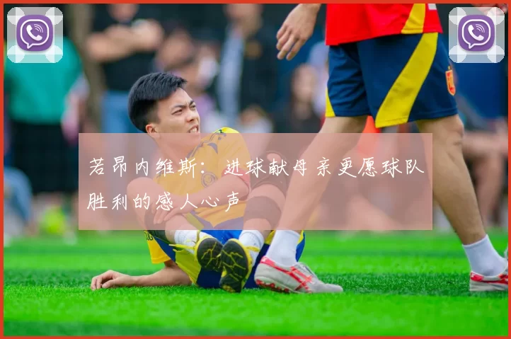 若昂内维斯：进球献母亲更愿球队胜利的感人心声