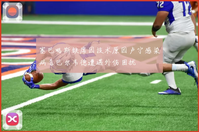 塞巴略斯缺席因技术原因卢宁感染病毒巴尔韦德遭遇外伤困扰